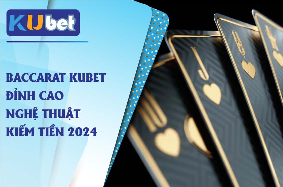 Baccarat kubet đỉnh cao nghệ thuật kiếm tiền