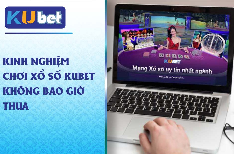 Kinh nghiệm chơi xổ số kubet hiệu quả từ cao thủ