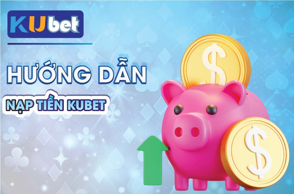 Nạp tiền kubet bảo mật tuyệt đối