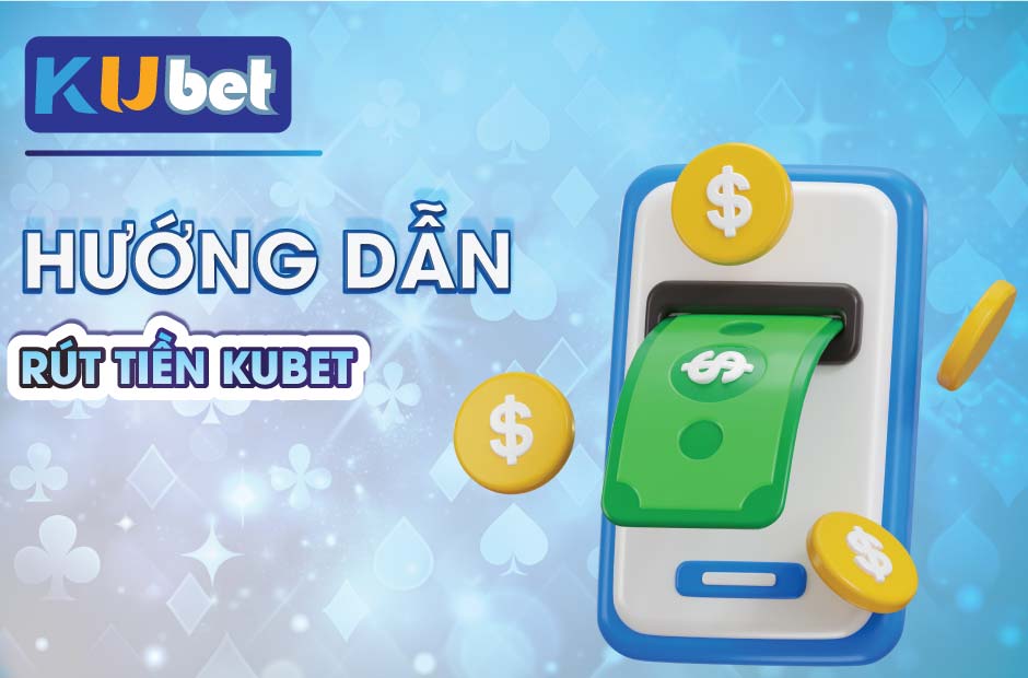 Chi tiết cách rút tiền kubet 100% thành công