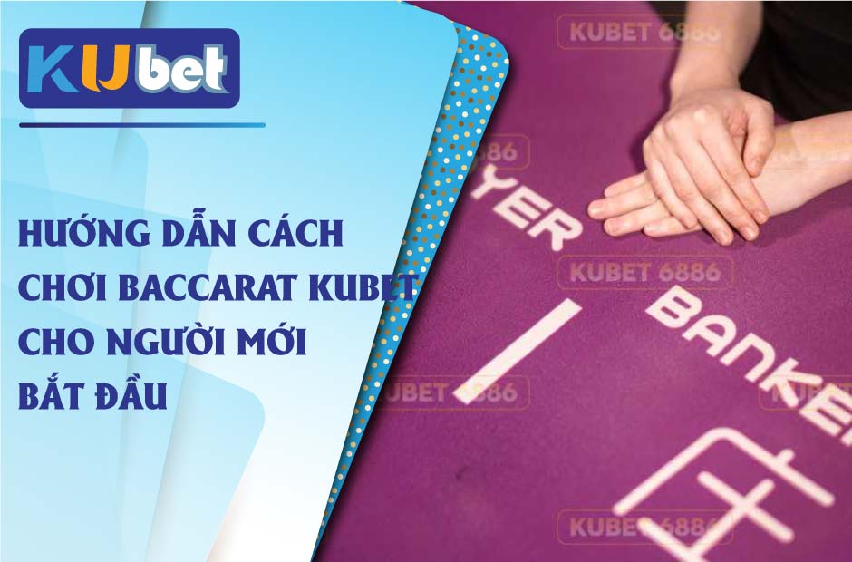 Chi tiết cách chơi baccarat kubet cho người mới