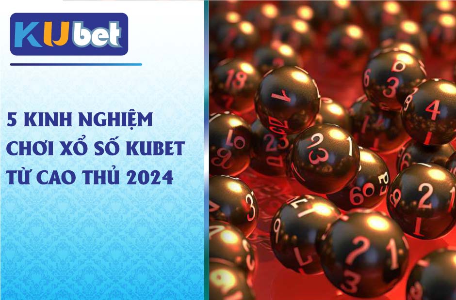 Kinh nghiệm chơi xổ số kubet mới nhất 2024