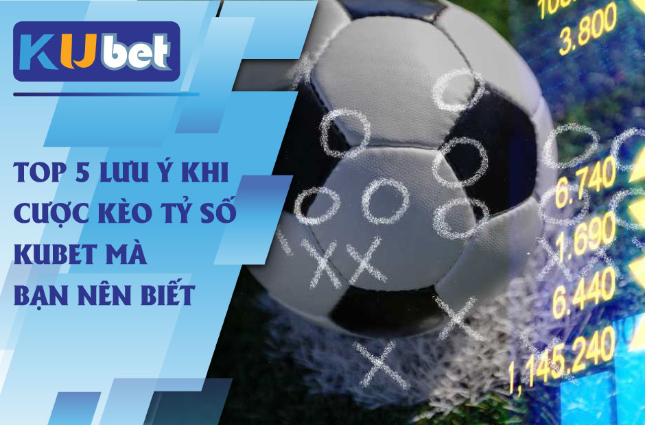 5 lưu ý khi cược kèo tỷ số kubet