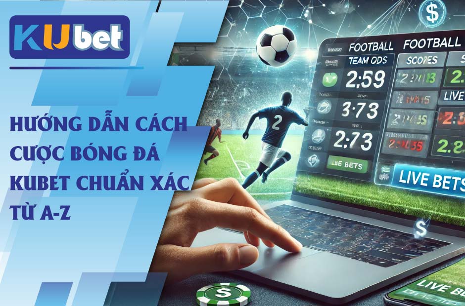 Hướng dẫn cách cược bóng đá kubet chuẩn xác từ a-z