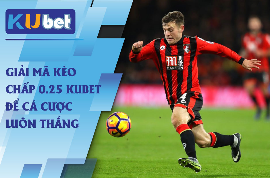 Giải mã kèo chấp 0.25 kubet để cá cược luôn thắng