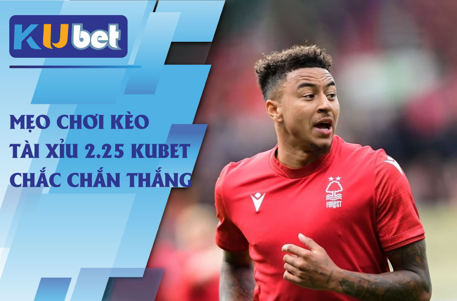 mẹo chơi kèo tài xỉu 2.25 kubet chắc chắn thắng