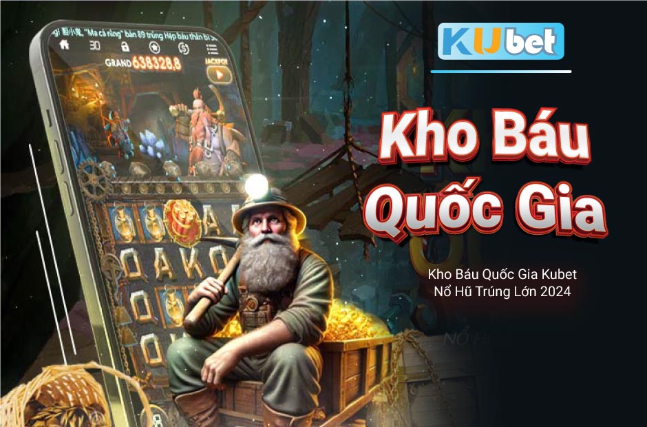 Nổ hủ trúng lớn cùng Kho Báu Quốc Gia Kubet