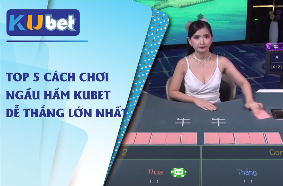 Top 5 cách chơi ngầu hầm kubet dễ thắng lớn nhất