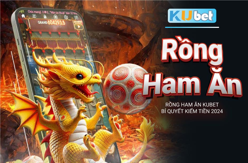 Bí quyết kiếm tiền cùng rồng ham ăn kubet