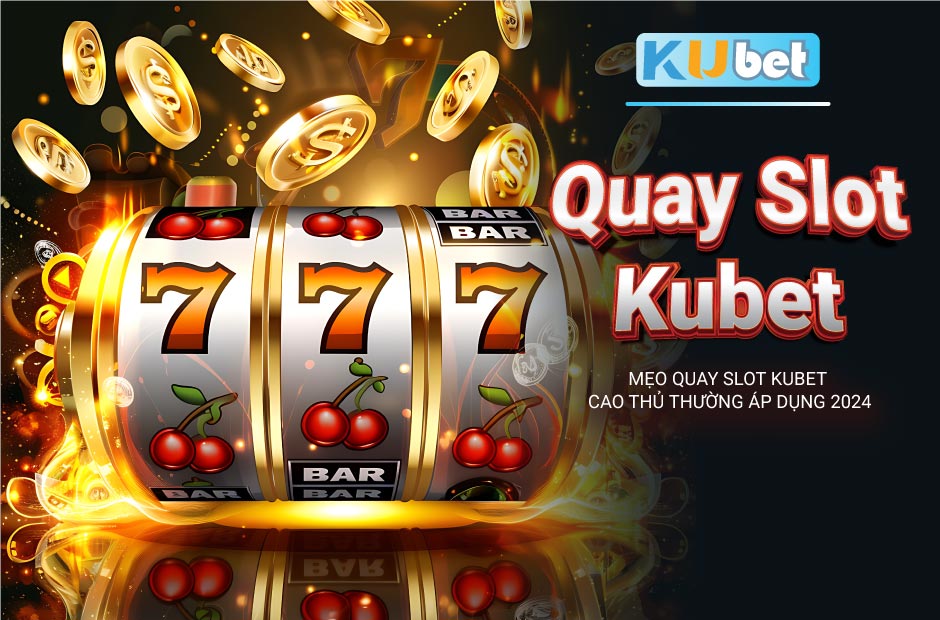 Quay slot Kubet và các mẹo cao thủ thường áp dụng