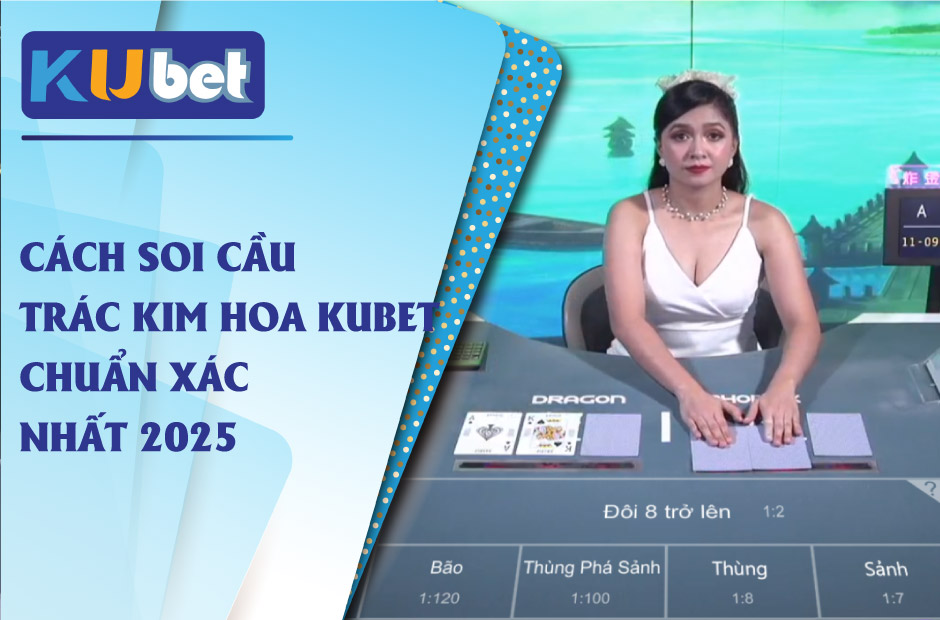 Cách soi cầu trác kim hoa kubet chuẩn xác nhất 2025