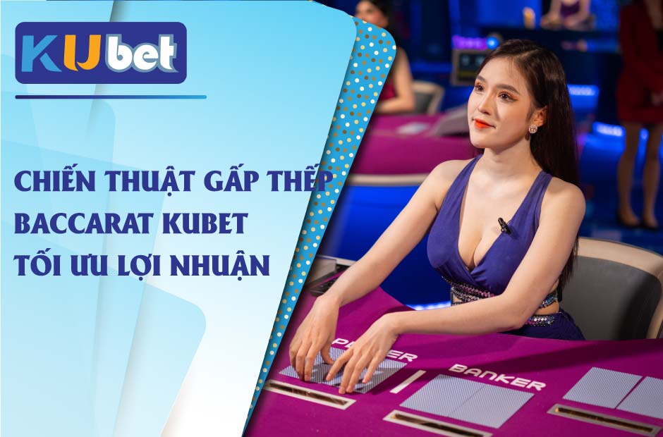 Chiến thuật gấp thếp Baccarat Kubet tối ưu lợi nhuận