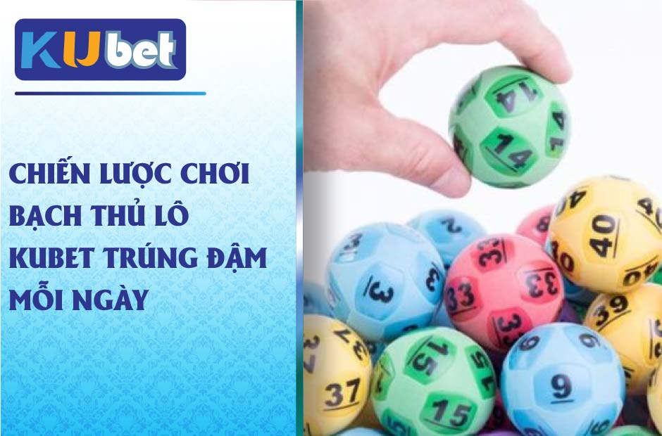 Chiến lược chơi bạch thủ lô kubet trúng đậm