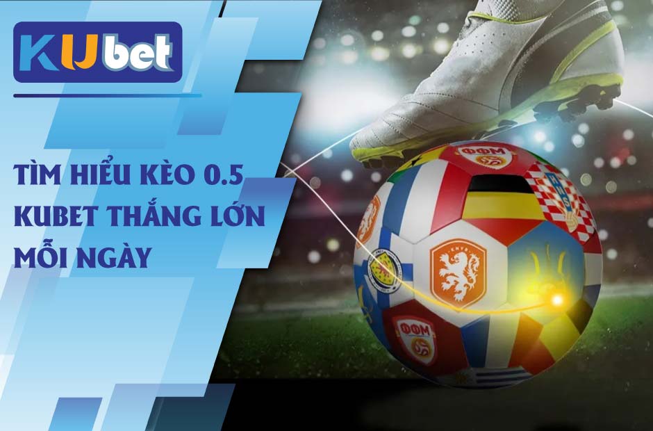 Thắng lớn mỗi ngày với kèo 0.5 kubet