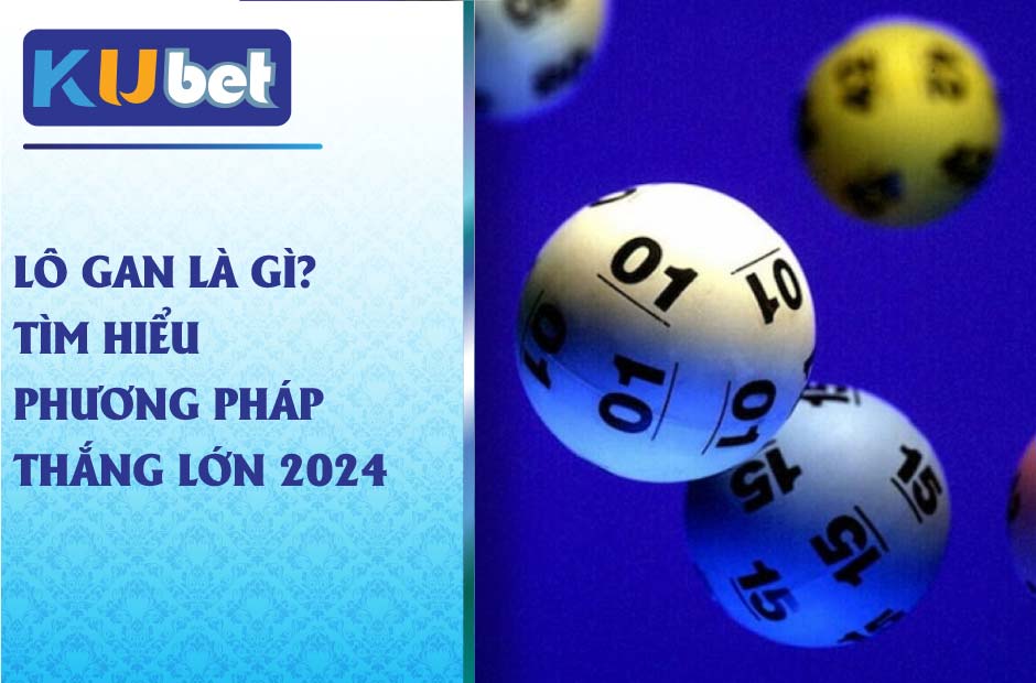 Tìm hiểu về lô gan kubet và cách thắng lớn