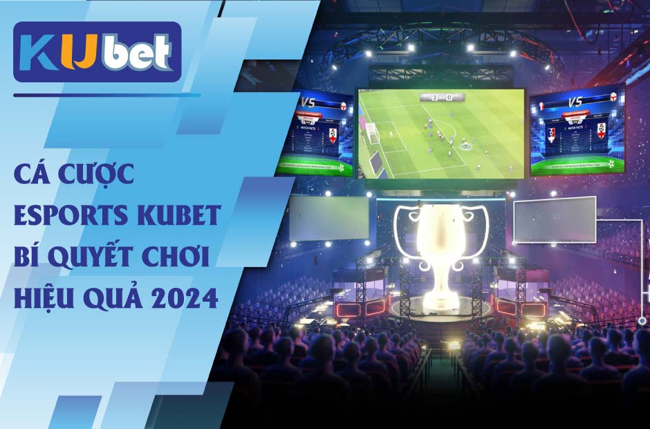 Cá Cược Esports Kubet, trải nghiệm thú vị cho người yêu thích thể thao điện tử