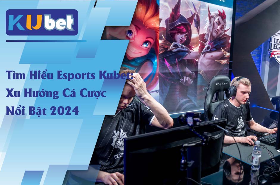 Esports Kubet xu hướng cá cược nổi bật