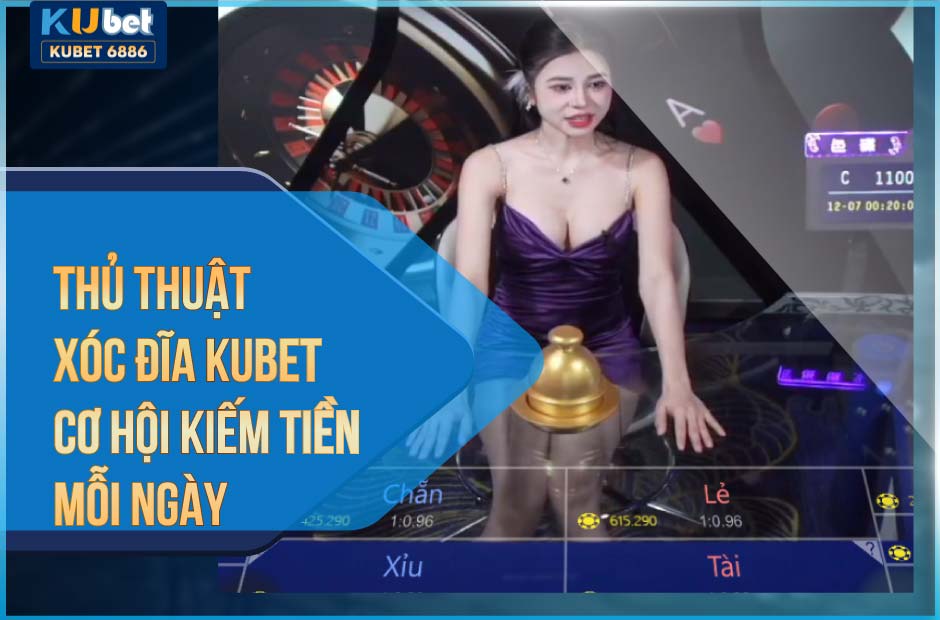 Thủ thuật xóc đĩa kubet - cơ hội kiếm tiền mỗi ngày