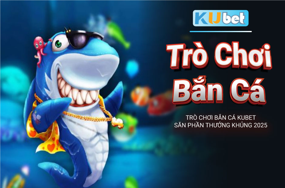 Săn thưởng khủng cùng trò chơi bắn cá kubet