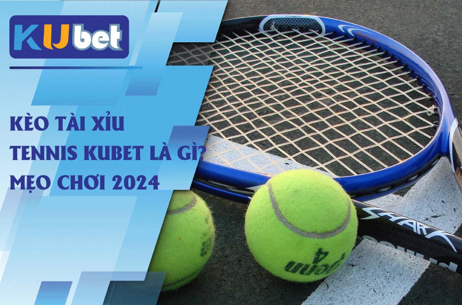 Mẹo chơi kèo Tài Xỉu Tennis Kubet hiệu quả