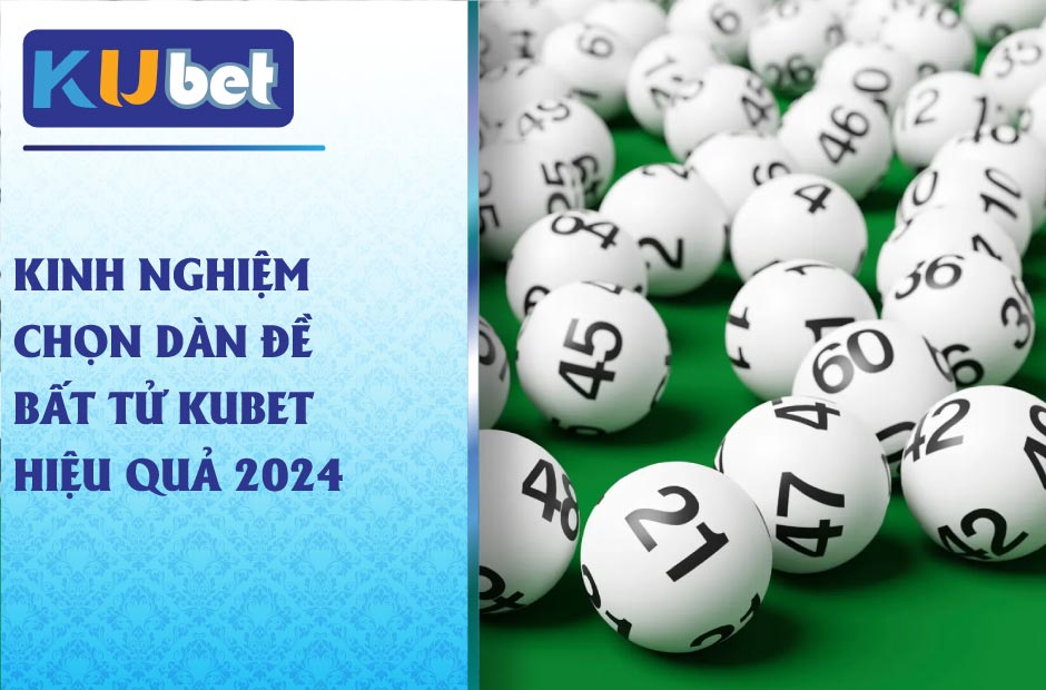 Kinh nghiệm hiệu quả khi chọn dàn đề bất tử kubet