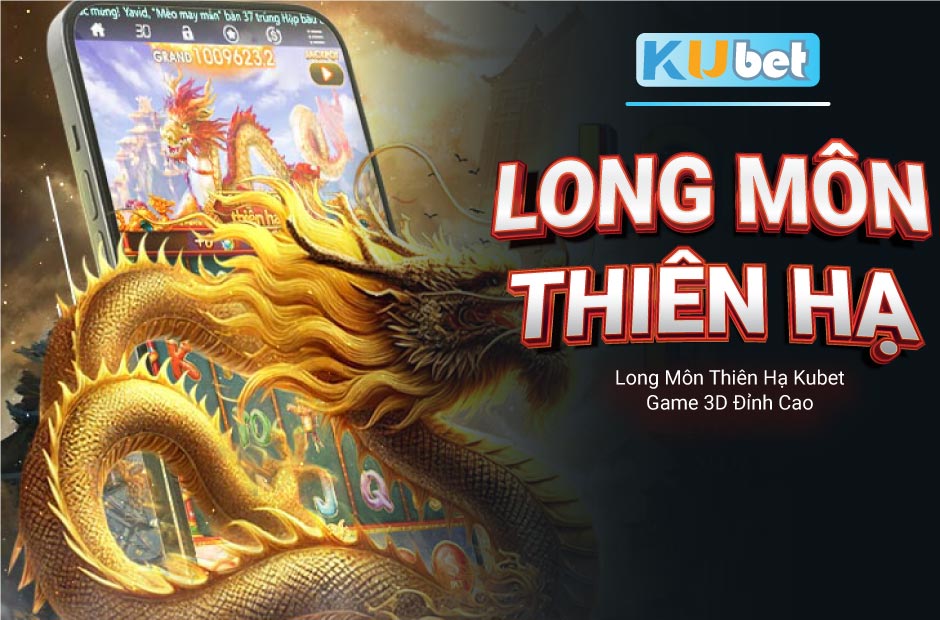 Trải nghiệm game 3D đỉnh cao - Long Môn Thiên Hạ Kubet