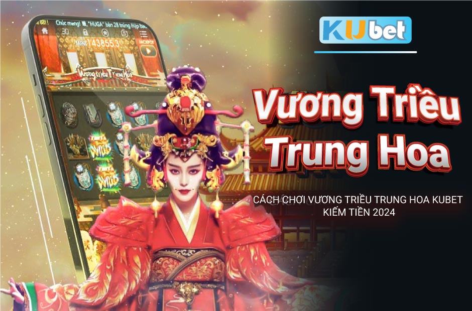 Kiếm tiền đơn giản cùng Vương Triều Trung Hoa Kubet