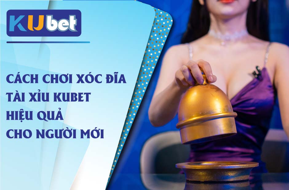 Cách chơi xóc đĩa tài xỉu kubet hiệu quả cho người mới