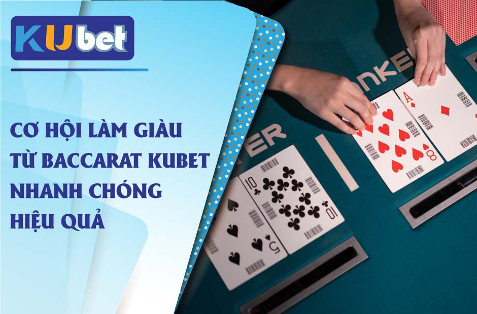 Cơ hội làm giàu từ baccarat kubet nhanh chóng hiệu quả