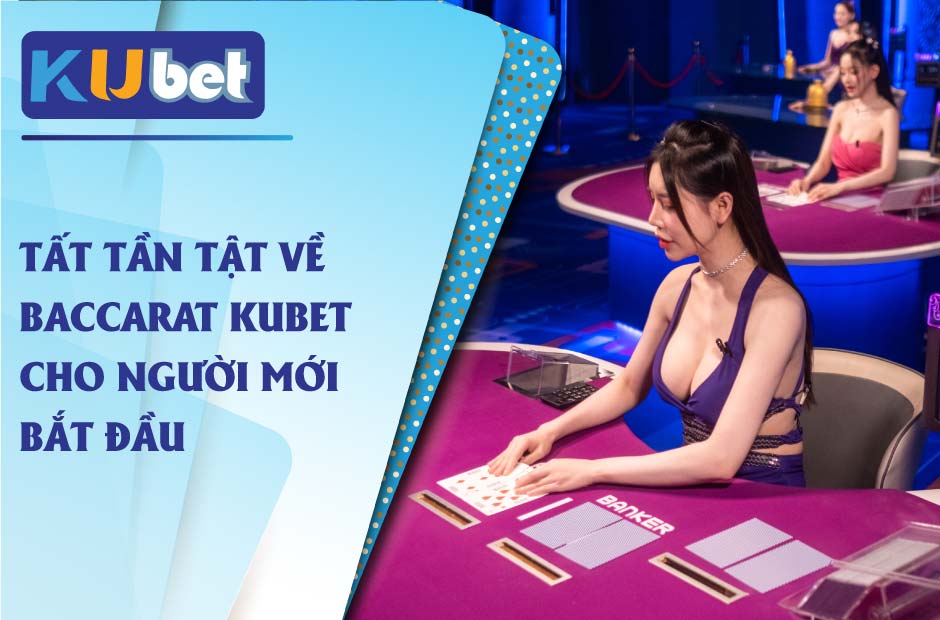 Tất tần tật về baccarat kubet cho người mới bắt đầu