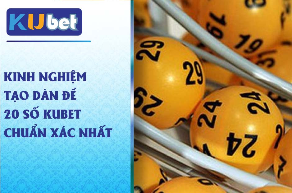 Kinh nghiệm tạo dàn đề 20 số kubet chuẩn xác nhất