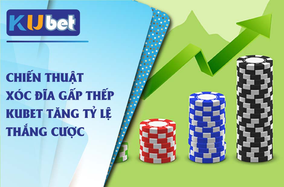 Chiến thuật xóc đĩa gấp thếp kubet tăng tỷ lệ thắng cược