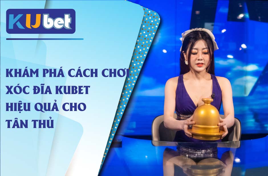 Khám phá cách chơi xóc đĩa kubet hiệu quả cho tân thủ