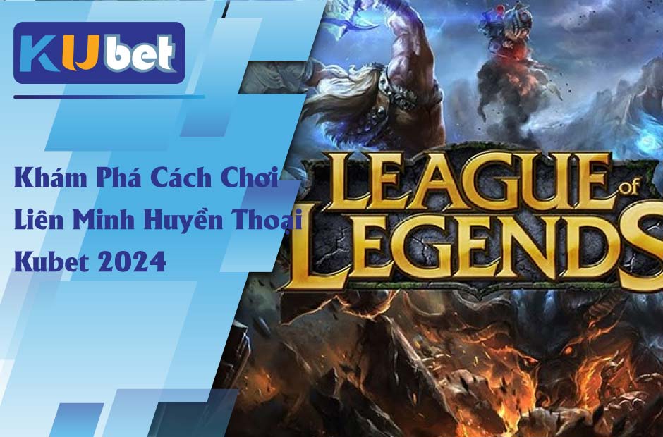 Tìm hiểu về Liên Minh Huyền Thoại Kubet