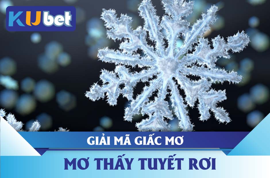 Điềm báo về giấc mơ thấy tuyết rơi kubet