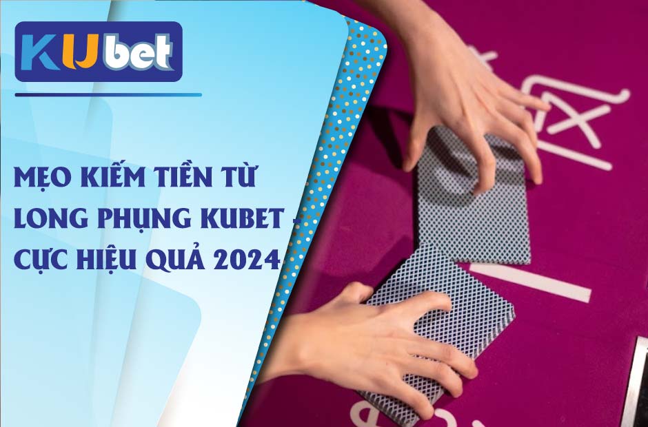 Mẹo kiếm tiền hiệu quả từ Long Phụng Kubet