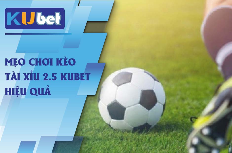 Chơi hiệu quả với kèo tài xỉu 2.5 Kubet