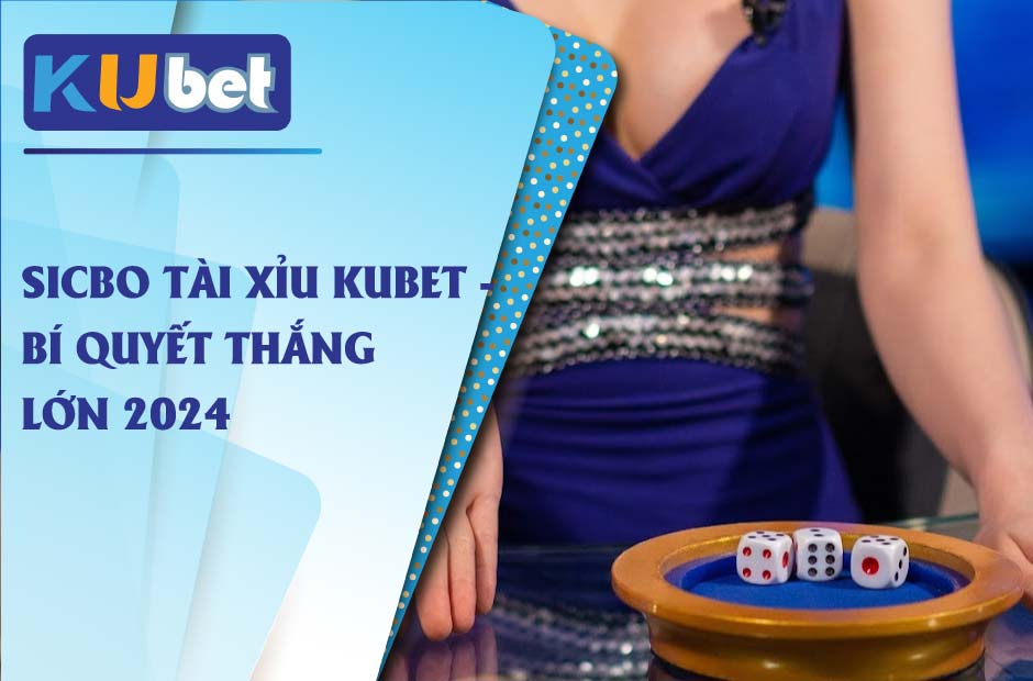 Bí quyết thắng lớn khi chơi sicbo tài xỉu kubet