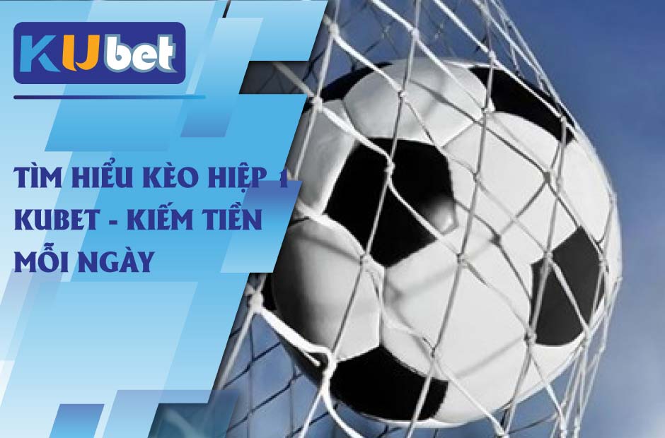 Kiếm tiền to cùng kèo hiệp 1 kubet