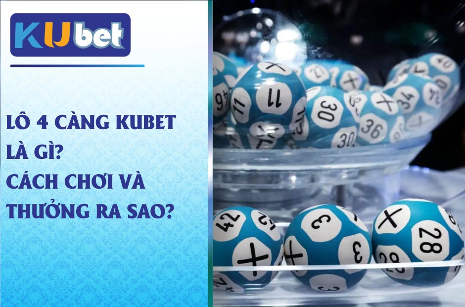 Lô 4 Càng Kubet là gì? Cách chơi và thưởng ra sao?