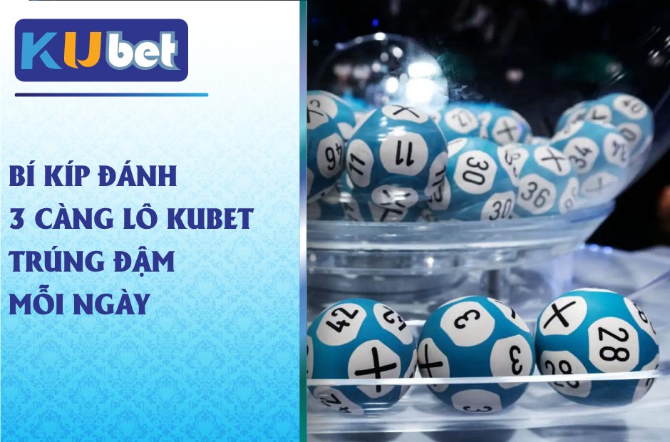 Bí kíp đánh 3 càng lô kubet trúng đậm mỗi ngày