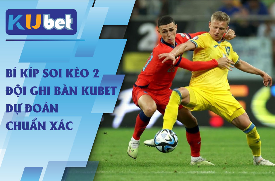 Bí kíp soi kèo 2 đội ghi bàn kubet dự đoán chuẩn xác