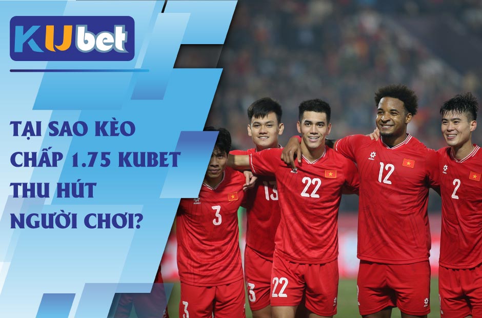 Tại Sao Kèo Chấp 1.75 Kubet Thu Hút Người Chơi?