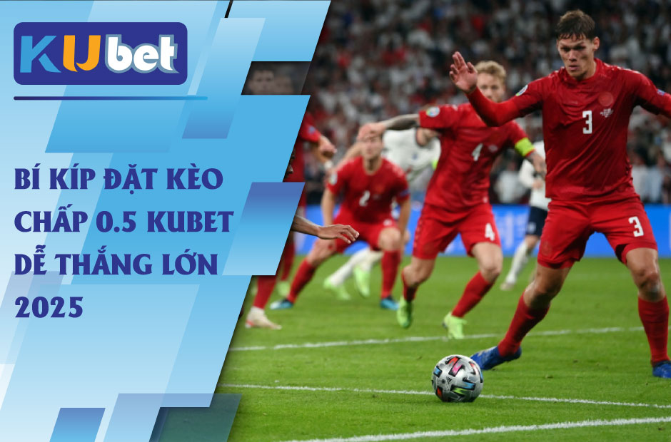 Tìm Hiểu Kèo Chấp 0.5 Kubet Dễ Hiểu Và Hiệu Quả