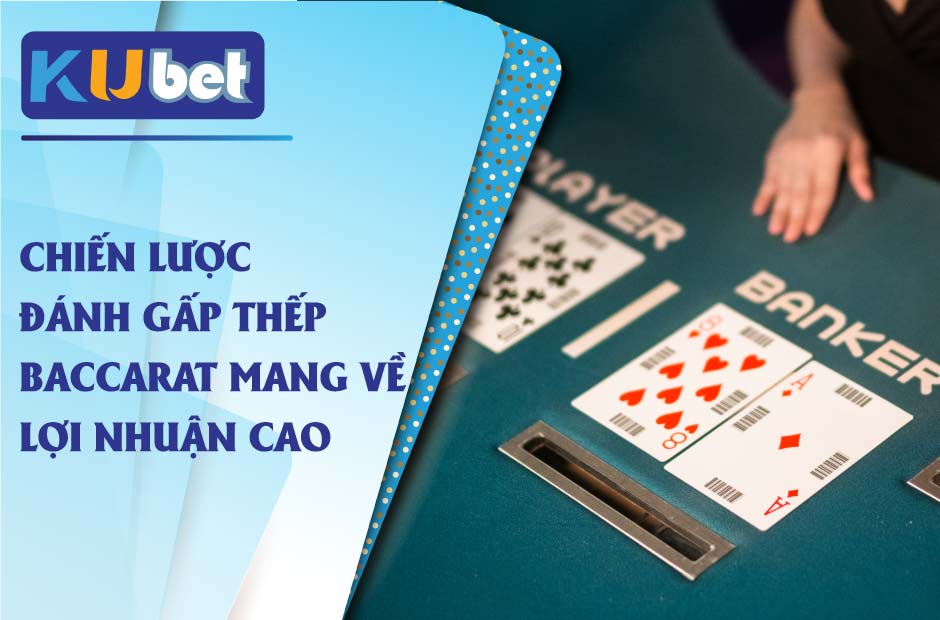 Chiến lược đánh gấp thếp baccarat kiếm lời lớn