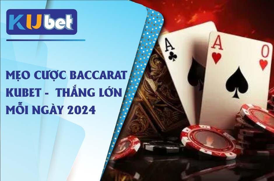 Thắng lớn mỗi ngày cùng các mẹo cược baccarat kubet