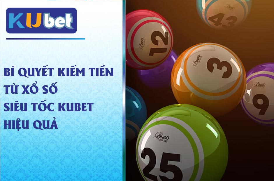 Bí quyết kiếm tiền từ xổ số siêu tốc kubet hiệu quả